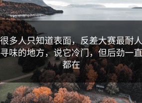 很多人只知道表面，反差大赛最耐人寻味的地方，说它冷门，但后劲一直都在