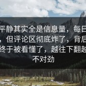 表面平静其实全是信息量，每日大赛官网，但评论区彻底炸了，背后那点意思终于被看懂了，越往下翻越觉得不对劲