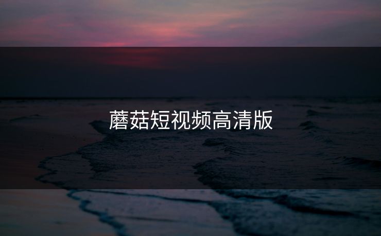 蘑菇短视频高清版
